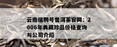 云南瑞聘号普洱茶官网：2006年典藏珍品价格查询与公司介绍