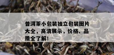 普洱茶小包装独立包装图片大全，高清展示，价格、品质全了解！