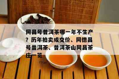 同昌号普洱茶哪一年不生产？历年拍卖成交价、同德昌号普洱茶、普洱茶山同昌茶庄一览