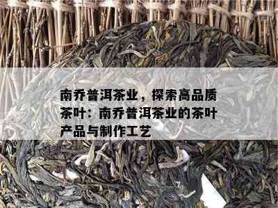 南乔普洱茶业，探索高品质茶叶：南乔普洱茶业的茶叶产品与制作工艺