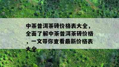 中茶普洱茶砖价格表大全，全面了解中茶普洱茶砖价格，一文带你查看最新价格表大全