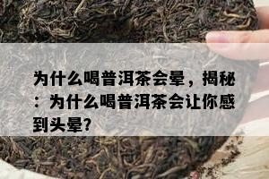 为什么喝普洱茶会晕，揭秘：为什么喝普洱茶会让你感到头晕？