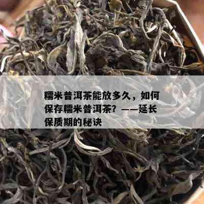 糯米普洱茶能放多久，怎样保存糯米普洱茶？——延长保质期的秘诀