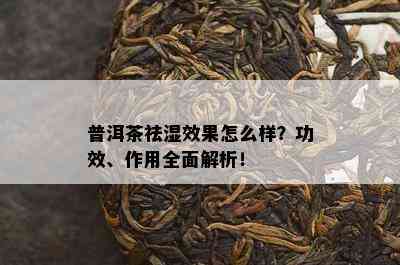 普洱茶祛湿效果怎么样？功效、作用全面解析！