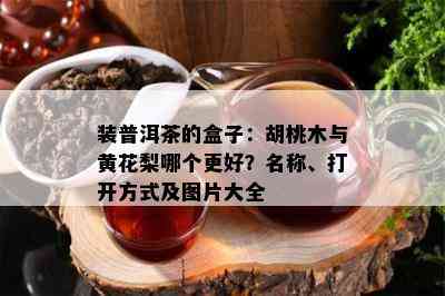 装普洱茶的盒子：胡桃木与黄花梨哪个更好？名称、打开方法及图片大全