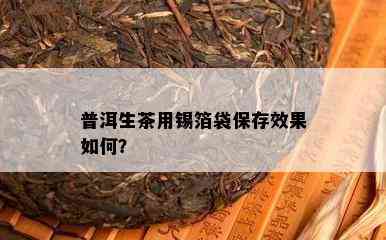 普洱生茶用锡箔袋保存效果怎样？