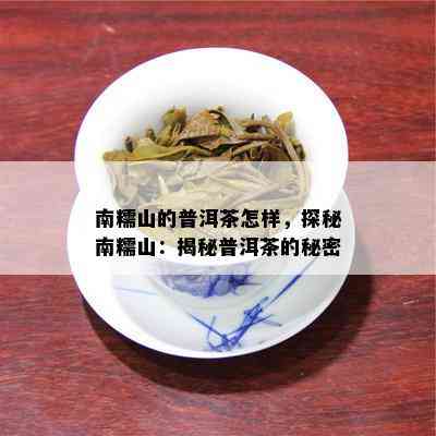 南糯山的普洱茶怎样，探秘南糯山：揭秘普洱茶的秘密