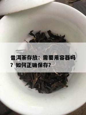 普洱茶存放：需要用容器吗？怎样正保证存？