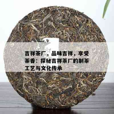 吉祥茶厂，品味吉祥，享受茶香：探秘吉祥茶厂的制茶工艺与文化传承