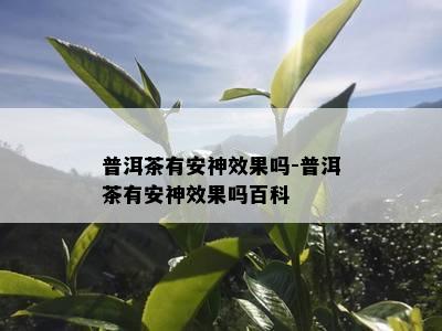 普洱茶有安神效果吗-普洱茶有安神效果吗百科