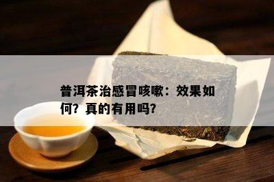 普洱茶治感冒咳嗽：效果如何？真的有用吗？