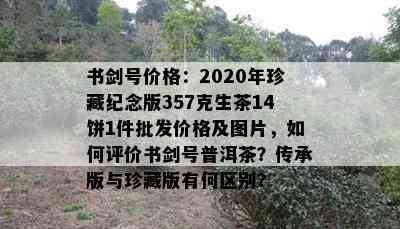 书剑号价格：2020年珍藏纪念版357克生茶14饼1件批发价格及图片，怎样评价书剑号普洱茶？传承版与珍藏版有何区别？