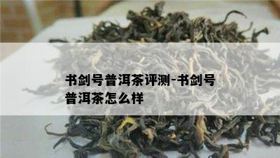 书剑号普洱茶评测-书剑号普洱茶怎么样