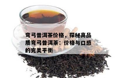 弯弓普洱茶价格，探秘高品质弯弓普洱茶：价格与口感的完美平衡