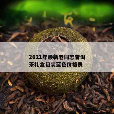 2021年最新老同志普洱茶礼盒包装蓝色价格表