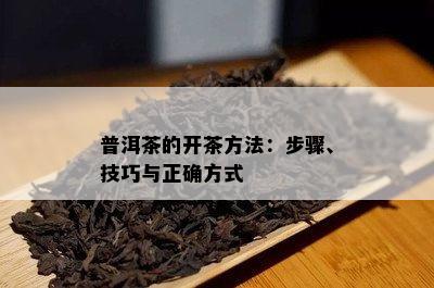 普洱茶的开茶方法：步骤、技巧与正确方法