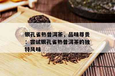 银孔雀熟普洱茶，品味尊贵：尝试银孔雀熟普洱茶的特别风味