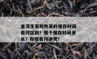 普洱生茶和熟茶的保存时间有何区别？哪个保存时间更长？存放有何讲究？