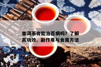 普洱茶膏能治百病吗？了解其功效、副作用与食用方法