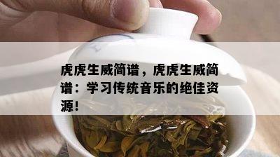 虎虎生威简谱，虎虎生威简谱：学习传统音乐的绝佳资源！