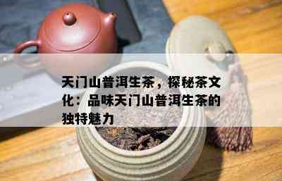 天门山普洱生茶，探秘茶文化：品味天门山普洱生茶的特别魅力