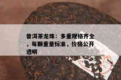 普洱茶龙珠：多重规格齐全，每颗重量标准，价格公开透明