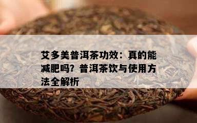 艾多美普洱茶功效：真的能减肥吗？普洱茶饮与使用方法全解析