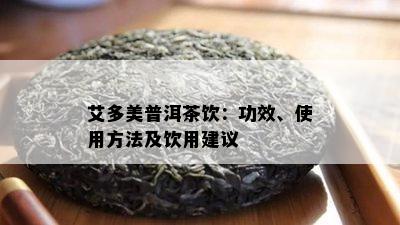 艾多美普洱茶饮：功效、使用方法及饮用建议