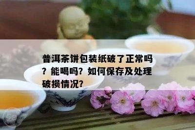 普洱茶饼包装纸破了正常吗？能喝吗？如何保存及处理破损情况？