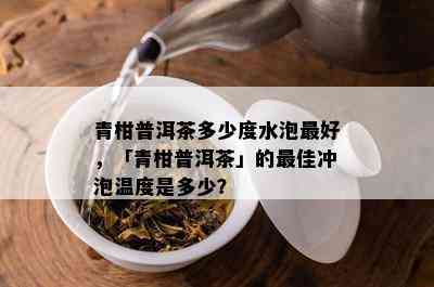 青柑普洱茶多少度水泡更好，「青柑普洱茶」的更佳冲泡温度是多少？