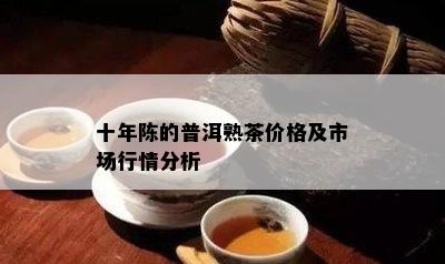 十年陈的普洱熟茶价格及市场行情分析