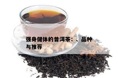 强身健体的普洱茶：、品种与推荐