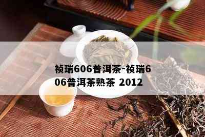 祯瑞606普洱茶-祯瑞606普洱茶熟茶 2012