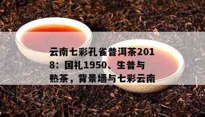 云南七彩孔雀普洱茶2018：国礼1950、生普与熟茶，背景墙与七彩云南