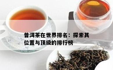 普洱茶在世界排名：探索其位置与顶级的排行榜