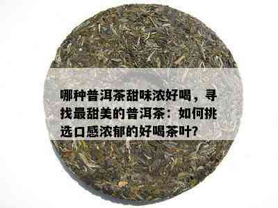 哪种普洱茶甜味浓好喝，寻找最甜美的普洱茶：怎样挑选口感浓郁的好喝茶叶？