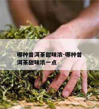 哪种普洱茶甜味浓-哪种普洱茶甜味浓一点