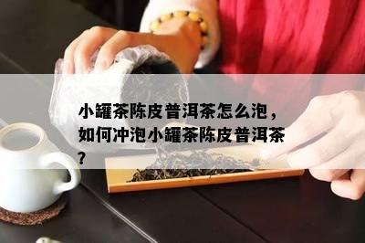 小罐茶陈皮普洱茶怎么泡，怎样冲泡小罐茶陈皮普洱茶？