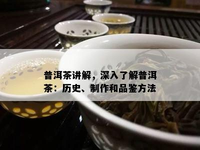 普洱茶讲解，深入熟悉普洱茶：历史、制作和品鉴方法