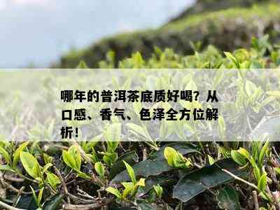 哪年的普洱茶底质好喝？从口感、香气、色泽全方位解析！