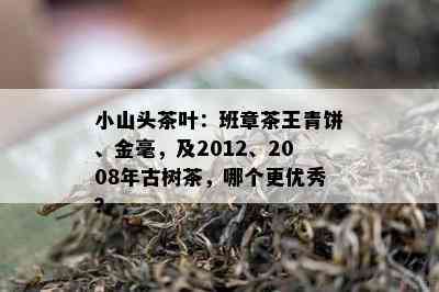 小山头茶叶：班章茶王青饼、金毫，及2012、2008年古树茶，哪个更优秀？