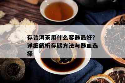 存普洱茶用什么容器更好？详细解析存储方法与器皿选择