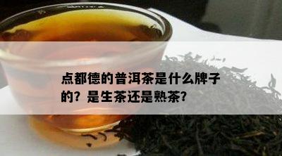 点都德的普洱茶是什么牌子的？是生茶还是熟茶？