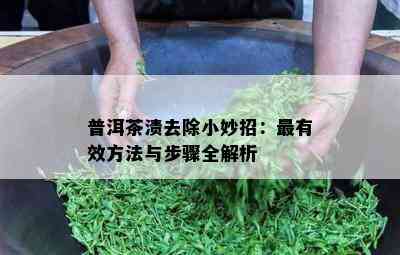 普洱茶渍去除小妙招：最有效方法与步骤全解析