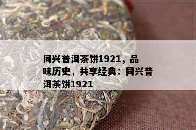 同兴普洱茶饼1921，品味历史，共享经典：同兴普洱茶饼1921