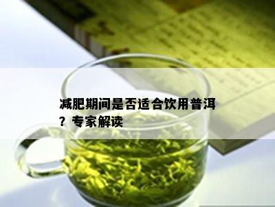 减肥期间是不是适合饮用普洱？专家解读