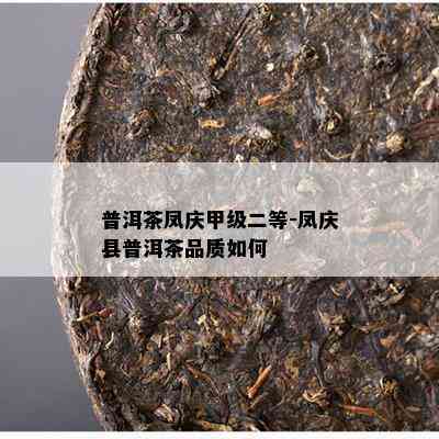 普洱茶凤庆甲级二等-凤庆县普洱茶品质怎样