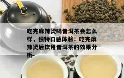 吃完麻辣烫喝普洱茶会怎么样，特别口感体验：吃完麻辣烫后饮用普洱茶的效果分析