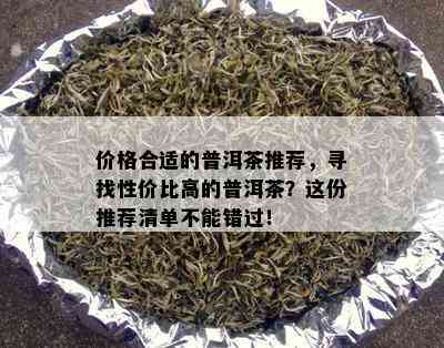 价格合适的普洱茶推荐，寻找性价比高的普洱茶？这份推荐清单不能错过！