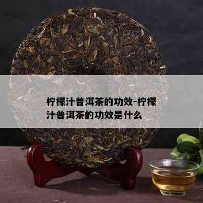 柠檬汁普洱茶的功效-柠檬汁普洱茶的功效是什么